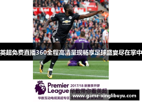 英超免费直播360全程高清呈现畅享足球盛宴尽在掌中
